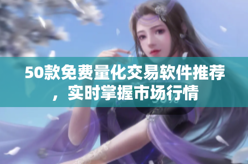 50款免费量化交易软件推荐，实时掌握市场行情
