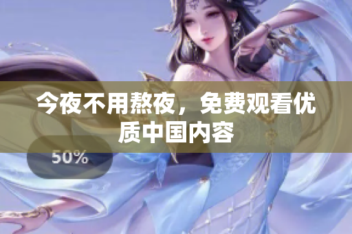 今夜不用熬夜，免费观看优质中国内容