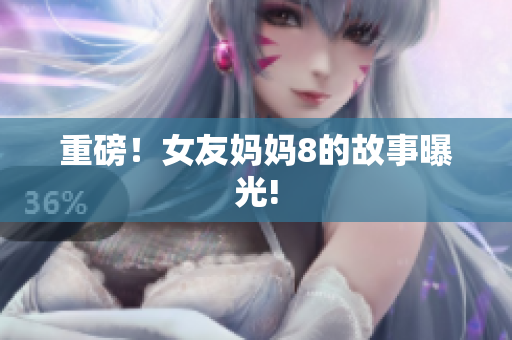 重磅！女友妈妈8的故事曝光!