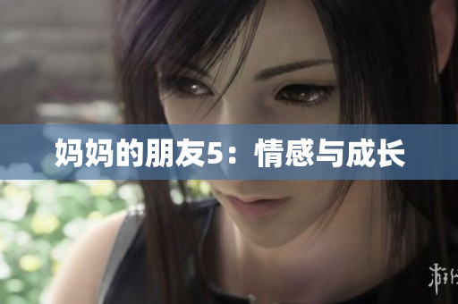 妈妈的朋友5：情感与成长