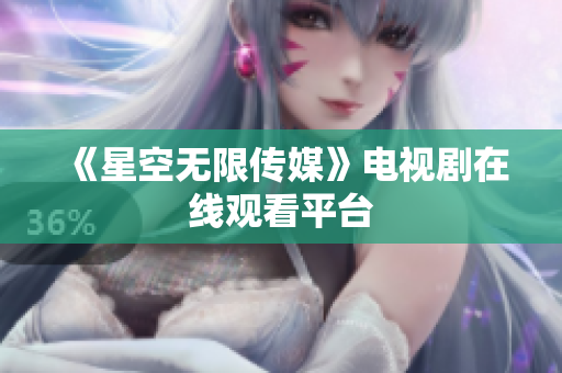 《星空无限传媒》电视剧在线观看平台