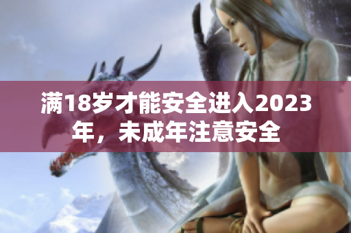 满18岁才能安全进入2023年，未成年注意安全
