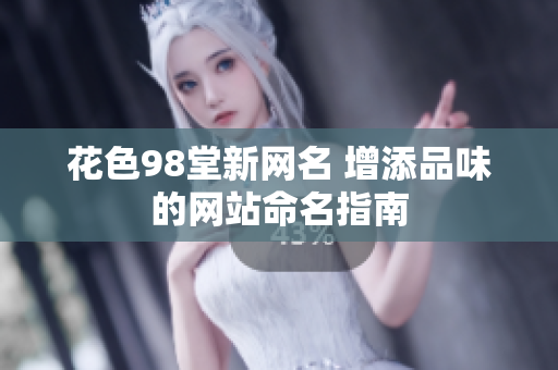 花色98堂新网名 增添品味的网站命名指南