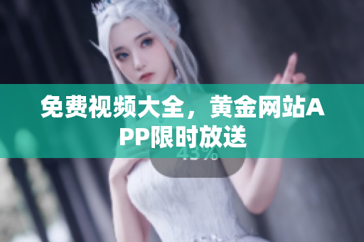 免费视频大全，黄金网站APP限时放送