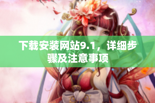 下载安装网站9.1，详细步骤及注意事项