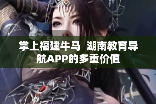 掌上福建牛马  湖南教育导航APP的多重价值