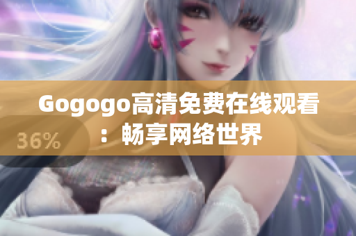 Gogogo高清免费在线观看：畅享网络世界