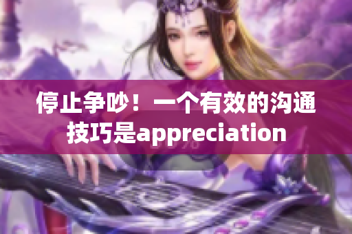 停止争吵！一个有效的沟通技巧是appreciation