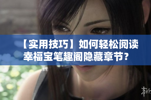 【实用技巧】如何轻松阅读幸福宝笔趣阁隐藏章节？