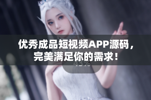 优秀成品短视频APP源码，完美满足你的需求！