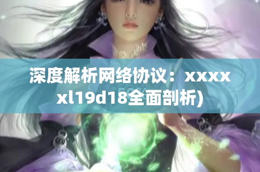 深度解析网络协议：xxxxxl19d18全面剖析)