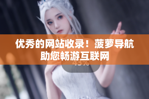 优秀的网站收录！菠萝导航助您畅游互联网