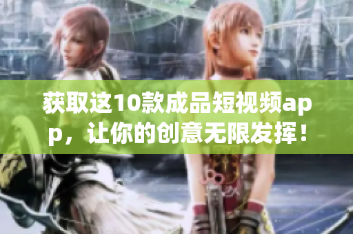 获取这10款成品短视频app，让你的创意无限发挥！