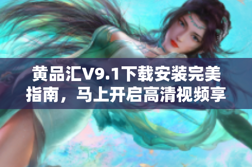 黄品汇V9.1下载安装完美指南，马上开启高清视频享受！