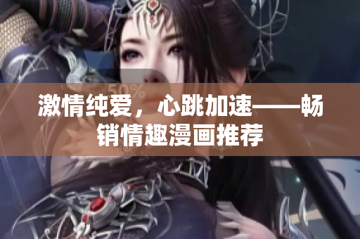 激情纯爱，心跳加速——畅销情趣漫画推荐