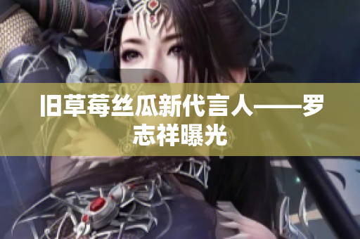 旧草莓丝瓜新代言人——罗志祥曝光