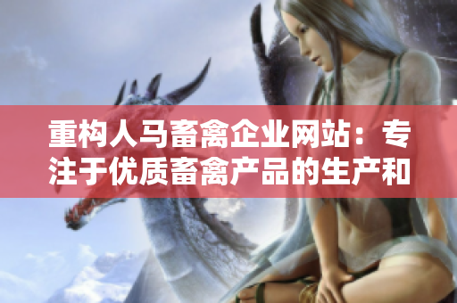 重构人马畜禽企业网站：专注于优质畜禽产品的生产和销售。