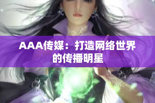AAA传媒：打造网络世界的传播明星