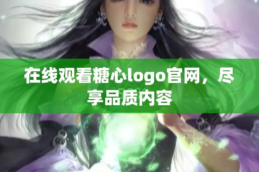 在线观看糖心logo官网，尽享品质内容