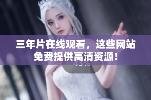 三年片在线观看，这些网站免费提供高清资源！