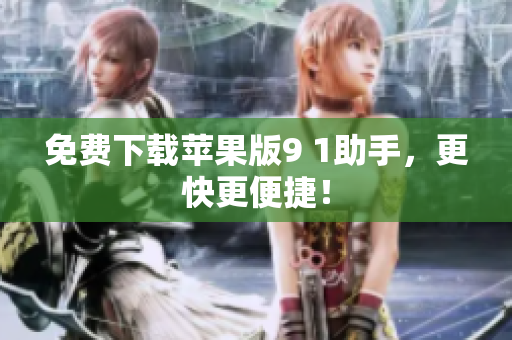 免费下载苹果版9 1助手，更快更便捷！