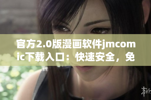 官方2.0版漫画软件jmcomic下载入口：快速安全，免费获取！