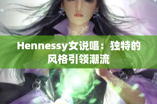 Hennessy女说唱：独特的风格引领潮流