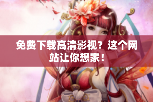 免费下载高清影视？这个网站让你想家！
