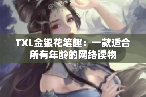 TXL金银花笔趣：一款适合所有年龄的网络读物