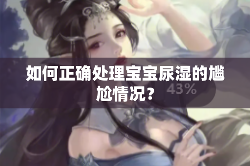 如何正确处理宝宝尿湿的尴尬情况？