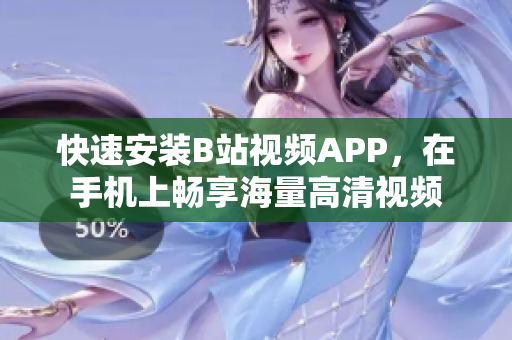 快速安装B站视频APP，在手机上畅享海量高清视频