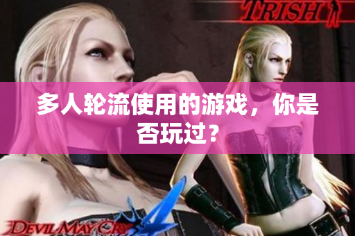 多人轮流使用的游戏，你是否玩过？