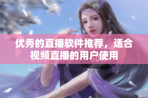 优秀的直播软件推荐，适合视频直播的用户使用