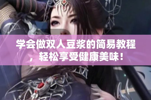学会做双人豆浆的简易教程，轻松享受健康美味！