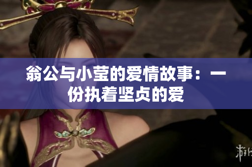 翁公与小莹的爱情故事：一份执着坚贞的爱