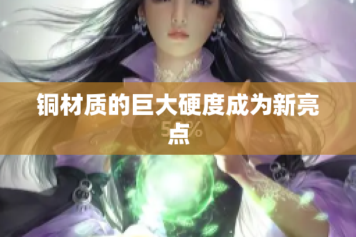 铜材质的巨大硬度成为新亮点