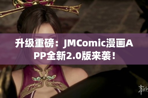 升级重磅：JMComic漫画APP全新2.0版来袭！