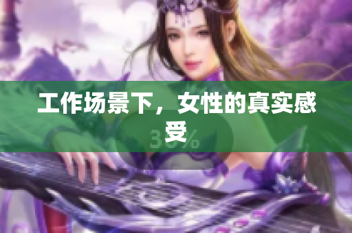 工作场景下，女性的真实感受