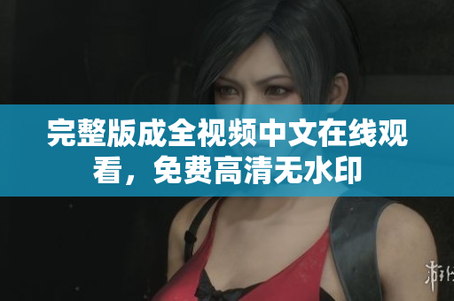 完整版成全视频中文在线观看，免费高清无水印