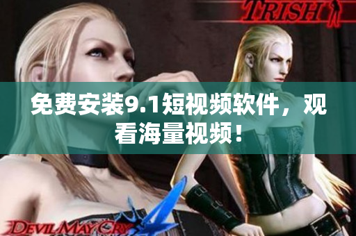 免费安装9.1短视频软件，观看海量视频！