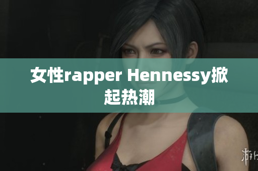 女性rapper Hennessy掀起热潮