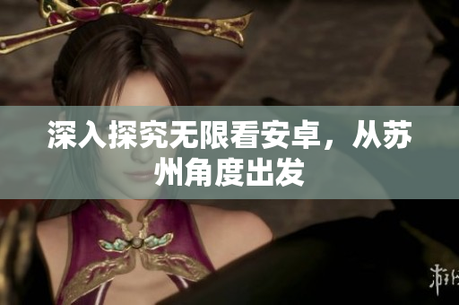 深入探究无限看安卓，从苏州角度出发