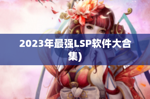 2023年最强LSP软件大合集)