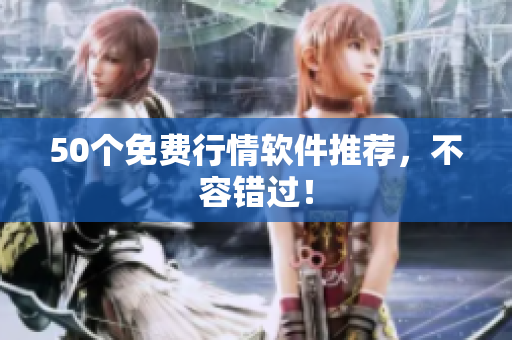 50个免费行情软件推荐，不容错过！