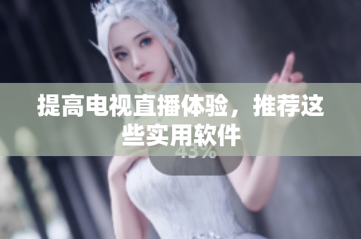 提高电视直播体验，推荐这些实用软件