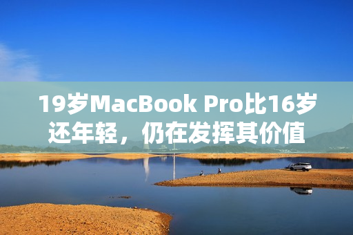 19岁MacBook Pro比16岁还年轻，仍在发挥其价值
