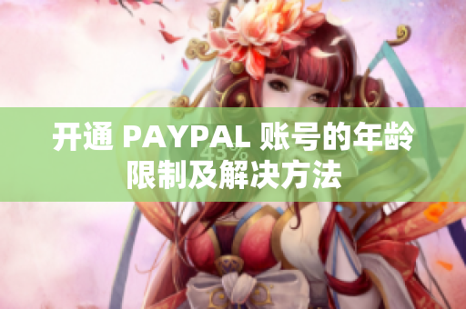 开通 PAYPAL 账号的年龄限制及解决方法