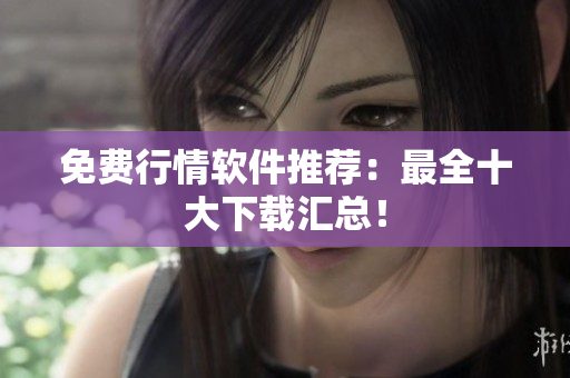 免费行情软件推荐：最全十大下载汇总！