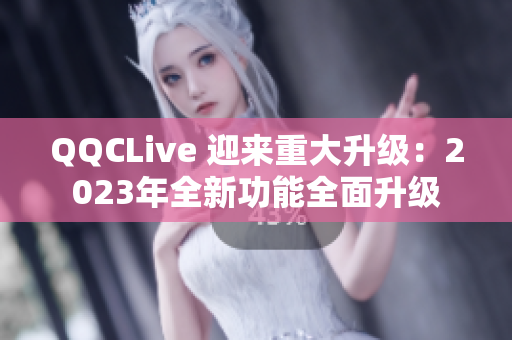 QQCLive 迎来重大升级：2023年全新功能全面升级