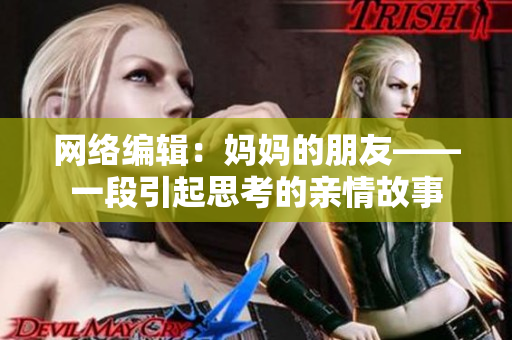 网络编辑：妈妈的朋友——一段引起思考的亲情故事